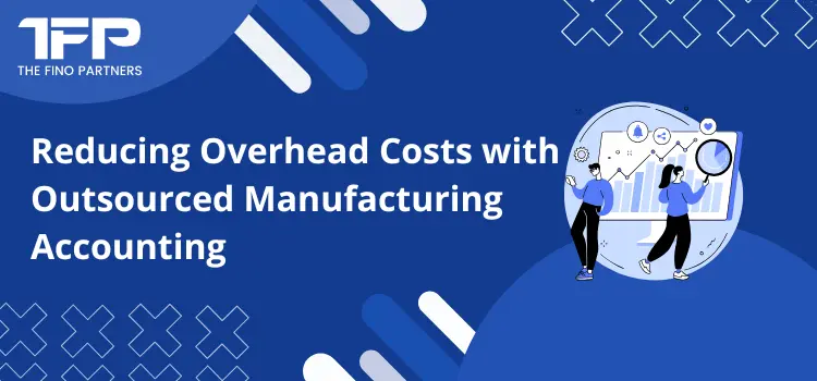 Reducing Overhead Costs with Outsourced Manufacturing Accounting